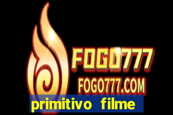 primitivo filme completo dublado mega filmes